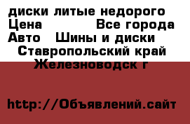 диски литые недорого › Цена ­ 8 000 - Все города Авто » Шины и диски   . Ставропольский край,Железноводск г.